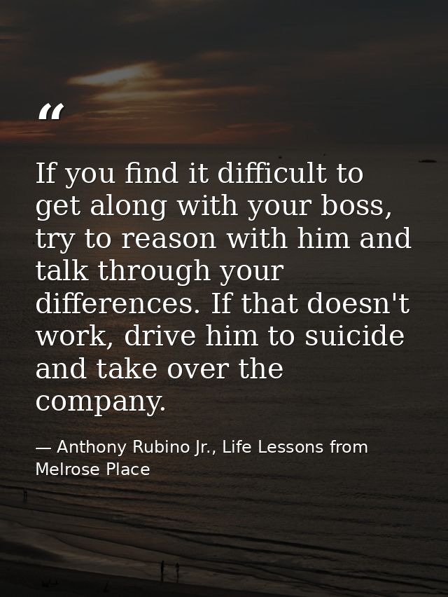 If you find it difficult to get along with your boss, try to reason with him and talk through your differences. If that  — Anthony Rubino Jr., Life Lessons from Melrose Place