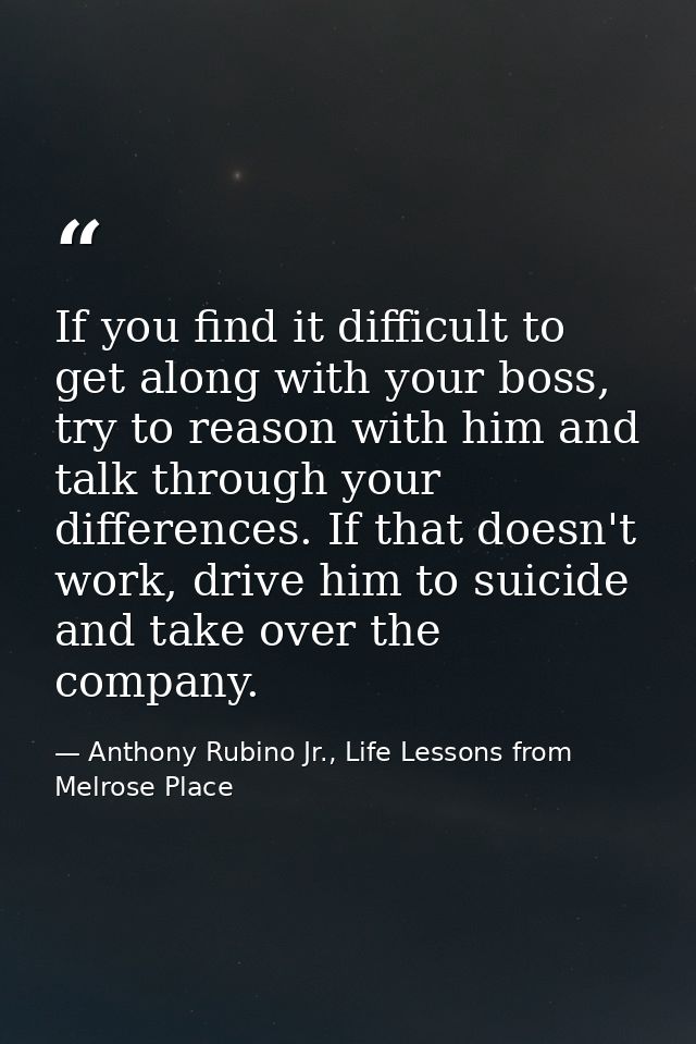 If you find it difficult to get along with your boss, try to reason with him and talk through your differences. If that  — Anthony Rubino Jr., Life Lessons from Melrose Place