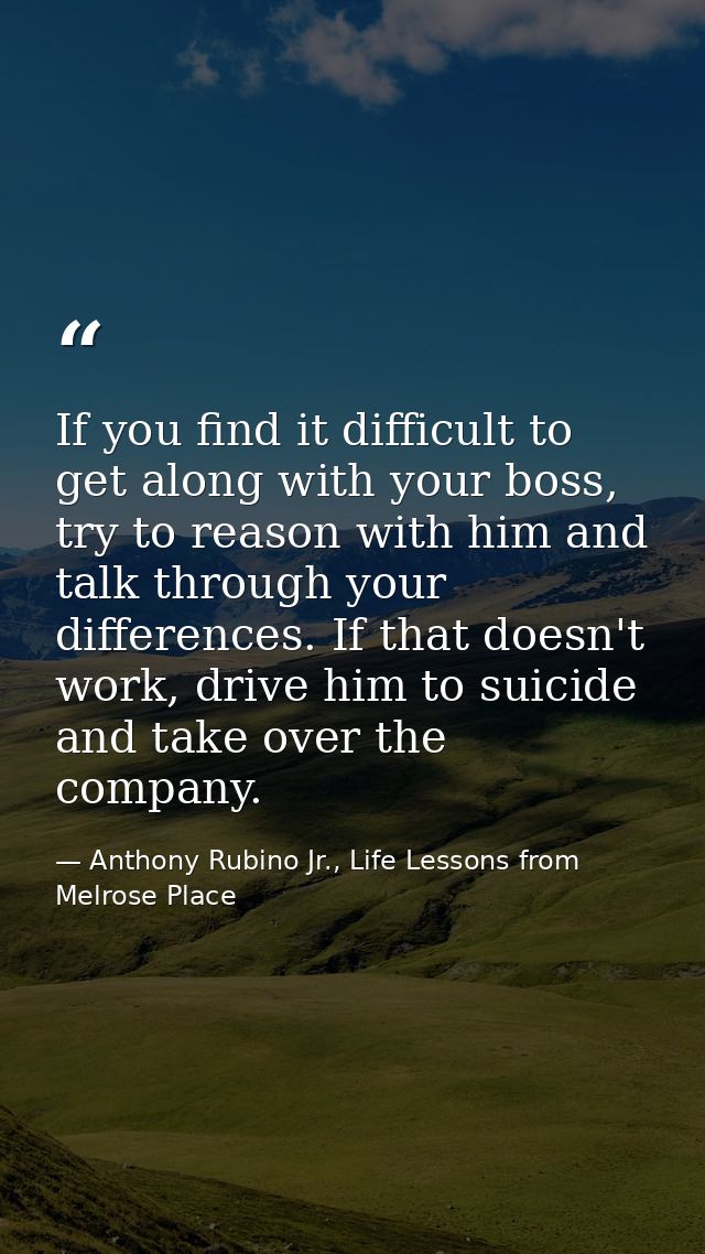 If you find it difficult to get along with your boss, try to reason with him and talk through your differences. If that  — Anthony Rubino Jr., Life Lessons from Melrose Place