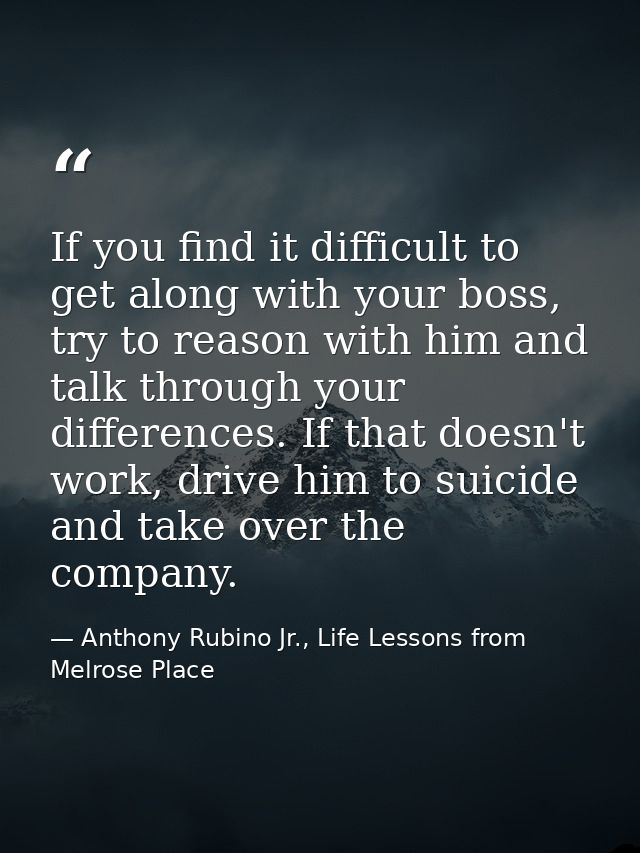 If you find it difficult to get along with your boss, try to reason with him and talk through your differences. If that  — Anthony Rubino Jr., Life Lessons from Melrose Place