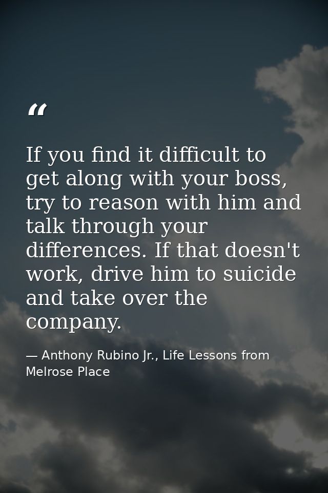 If you find it difficult to get along with your boss, try to reason with him and talk through your differences. If that  — Anthony Rubino Jr., Life Lessons from Melrose Place