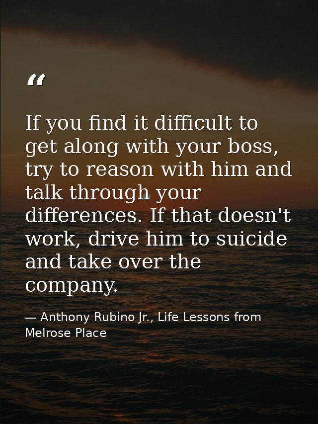 If you find it difficult to get along with your boss, try to reason with him and talk through your differences. If that  — Anthony Rubino Jr., Life Lessons from Melrose Place
