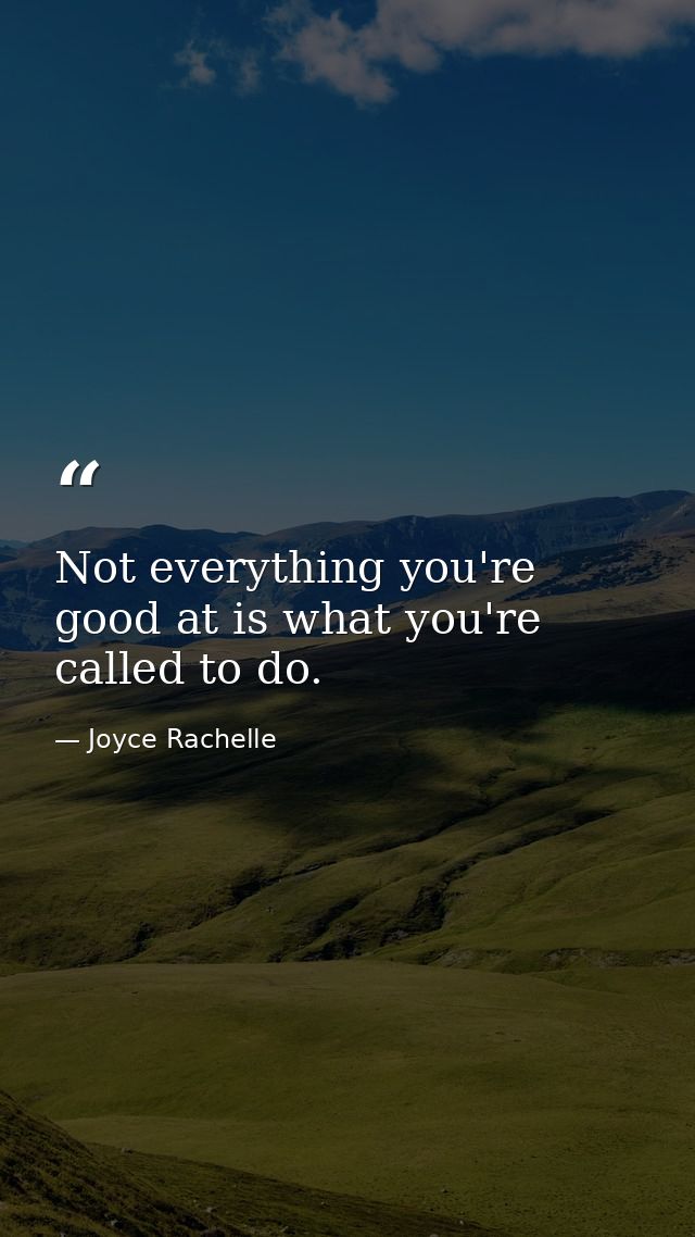 Not everything you're good at is what you're called to do. — Joyce Rachelle