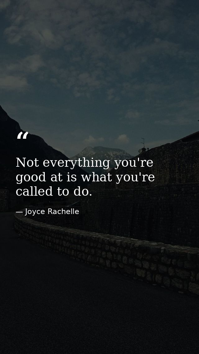 Not everything you're good at is what you're called to do. — Joyce Rachelle