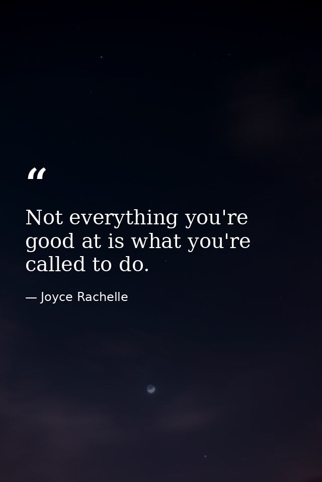 Not everything you're good at is what you're called to do. — Joyce Rachelle