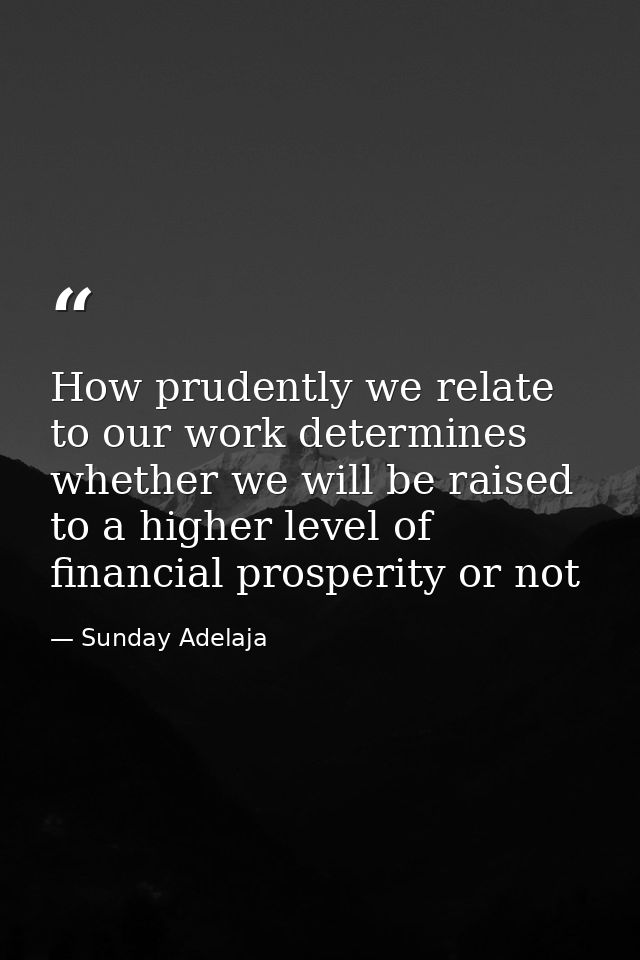 How prudently we relate to our work determines whether we will be raised to a higher level of financial prosperity or no — Sunday Adelaja