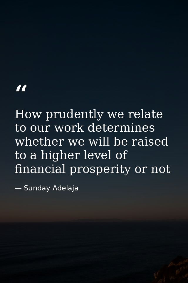 How prudently we relate to our work determines whether we will be raised to a higher level of financial prosperity or no — Sunday Adelaja