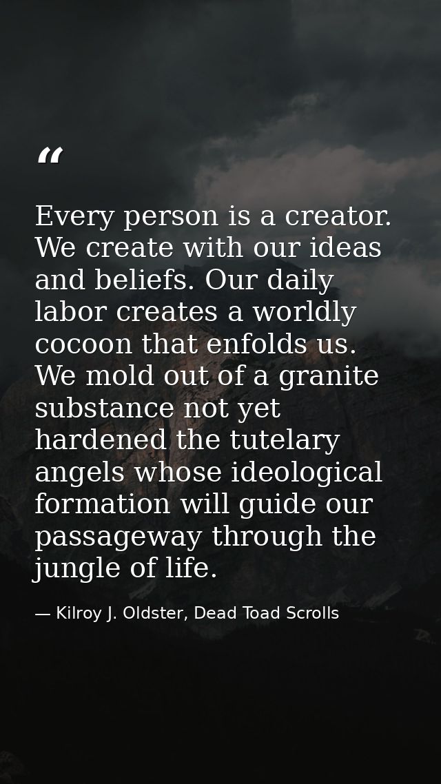 Every person is a creator. We create with our ideas and beliefs. Our daily labor creates a worldly cocoon that enfolds u — Kilroy J. Oldster, Dead Toad Scrolls