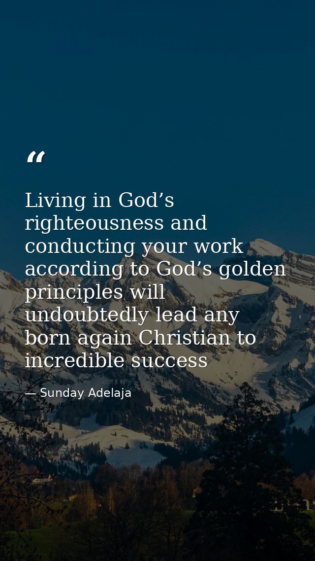 Living in God’s righteousness and conducting your work according to God’s golden principles will undoubtedly lead any bo — Sunday Adelaja