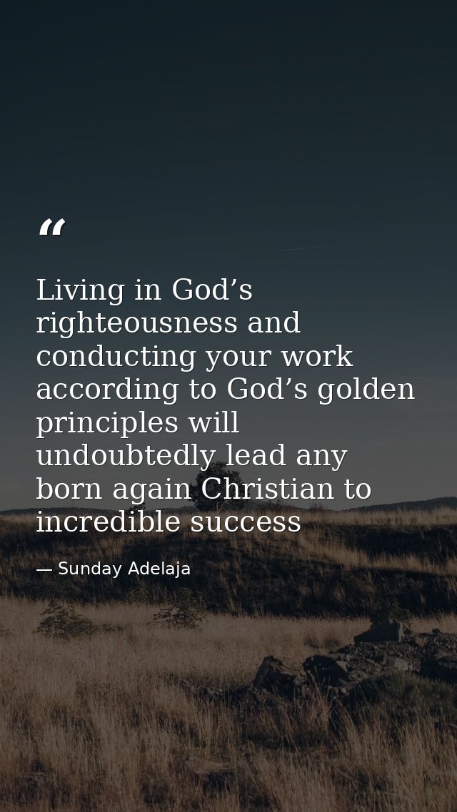 Living in God’s righteousness and conducting your work according to God’s golden principles will undoubtedly lead any bo — Sunday Adelaja