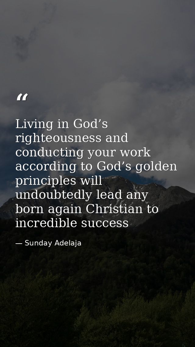 Living in God’s righteousness and conducting your work according to God’s golden principles will undoubtedly lead any bo — Sunday Adelaja
