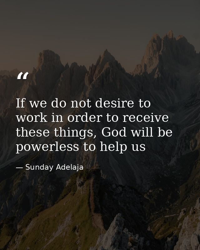 If we do not desire to work in order to receive these things, God will be powerless to help us — Sunday Adelaja