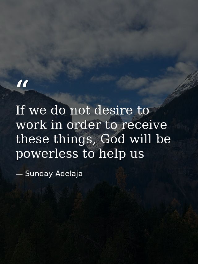If we do not desire to work in order to receive these things, God will be powerless to help us — Sunday Adelaja
