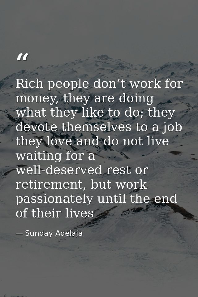 Rich people don’t work for money, they are doing what they like to do; they devote themselves to a job they love and do  — Sunday Adelaja