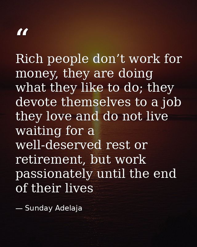 Rich people don’t work for money, they are doing what they like to do; they devote themselves to a job they love and do  — Sunday Adelaja