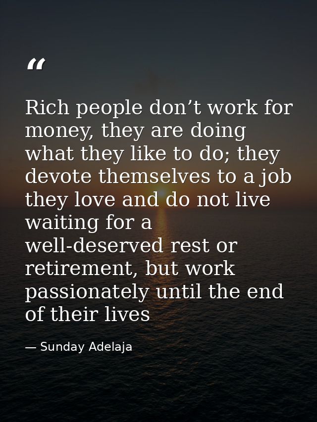 Rich people don’t work for money, they are doing what they like to do; they devote themselves to a job they love and do  — Sunday Adelaja
