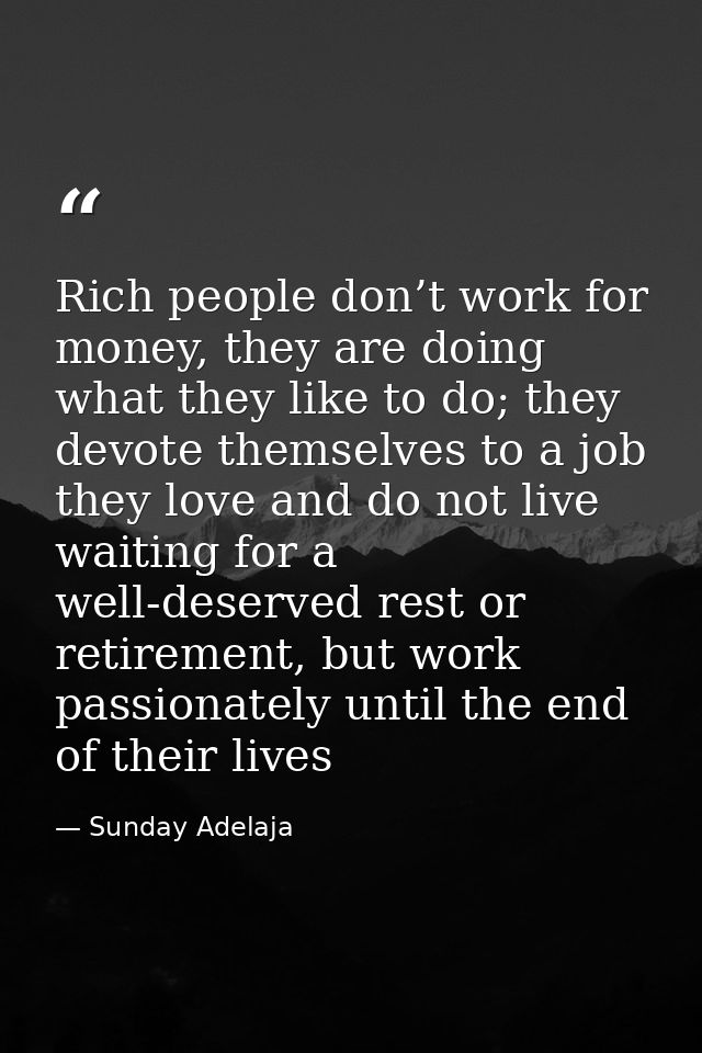 Rich people don’t work for money, they are doing what they like to do; they devote themselves to a job they love and do  — Sunday Adelaja