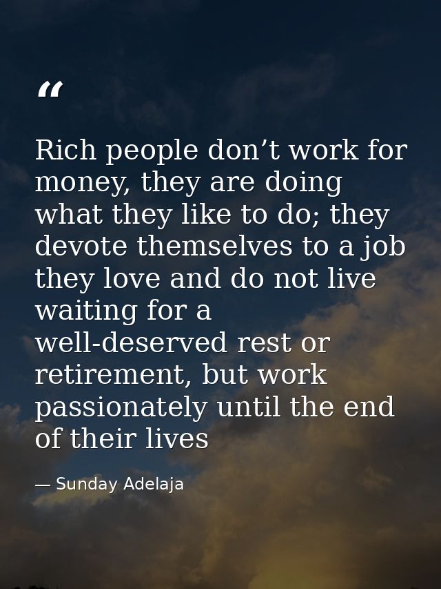 Rich people don’t work for money, they are doing what they like to do; they devote themselves to a job they love and do  — Sunday Adelaja