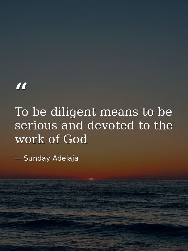 To be diligent means to be serious and devoted to the work of God — Sunday Adelaja
