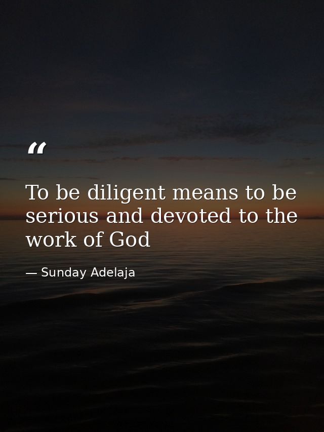 To be diligent means to be serious and devoted to the work of God — Sunday Adelaja