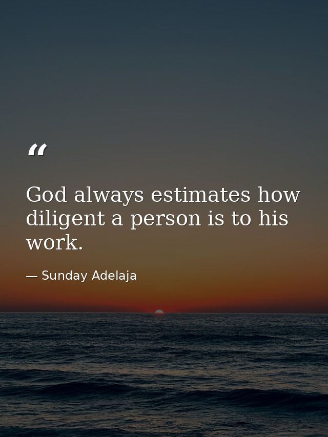 God always estimates how diligent a person is to his work. — Sunday Adelaja