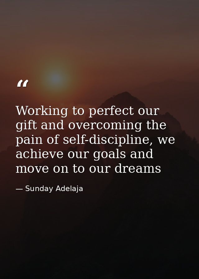 Working to perfect our gift and overcoming the pain of self-discipline, we achieve our goals and move on to our dreams — Sunday Adelaja