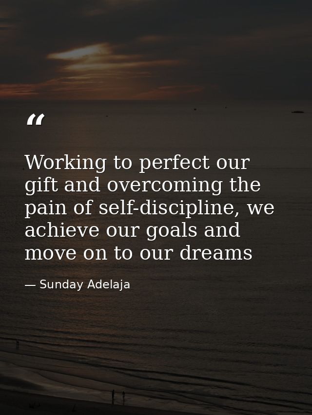 Working to perfect our gift and overcoming the pain of self-discipline, we achieve our goals and move on to our dreams — Sunday Adelaja