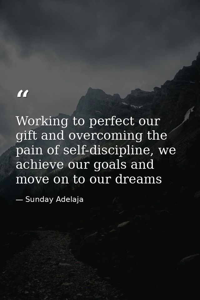 Working to perfect our gift and overcoming the pain of self-discipline, we achieve our goals and move on to our dreams — Sunday Adelaja