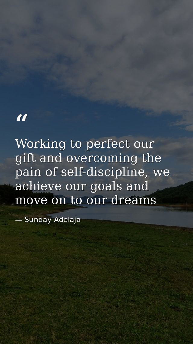Working to perfect our gift and overcoming the pain of self-discipline, we achieve our goals and move on to our dreams — Sunday Adelaja