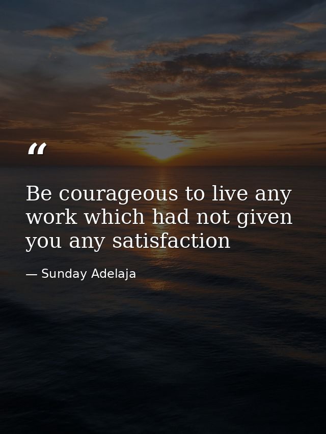 Be courageous to live any work which had not given you any satisfaction — Sunday Adelaja