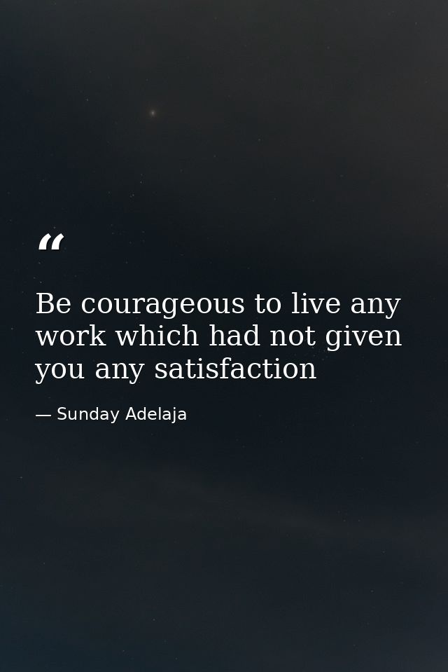 Be courageous to live any work which had not given you any satisfaction — Sunday Adelaja