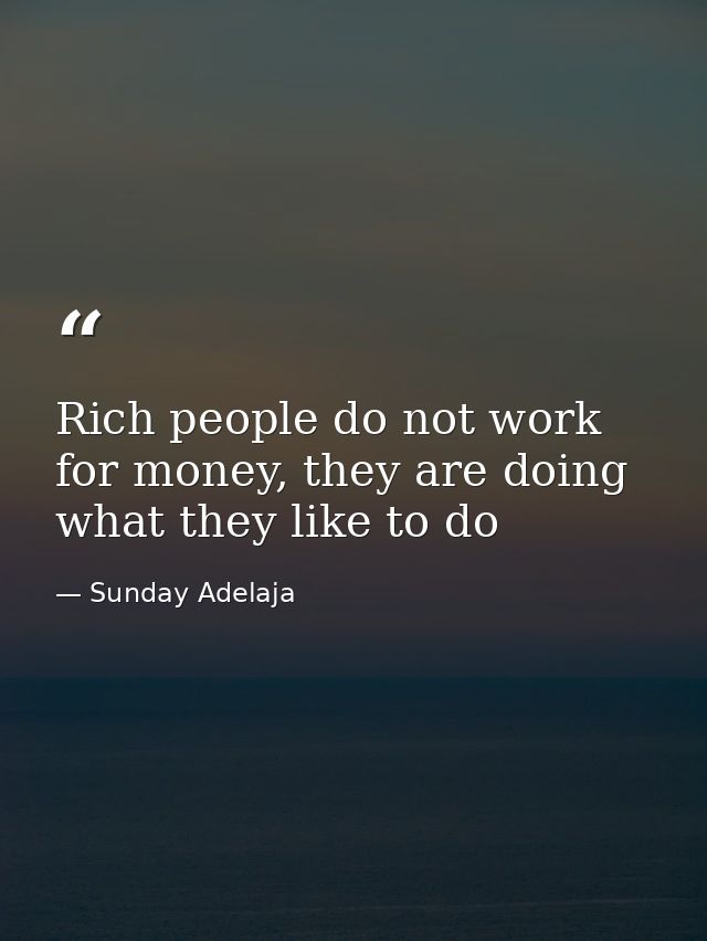 Rich people do not work for money, they are doing what they like to do — Sunday Adelaja