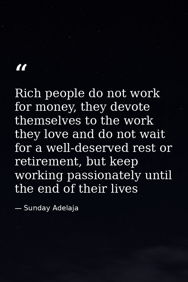 Rich people do not work for money, they devote themselves to the work they love and do not wait for a well-deserved rest — Sunday Adelaja
