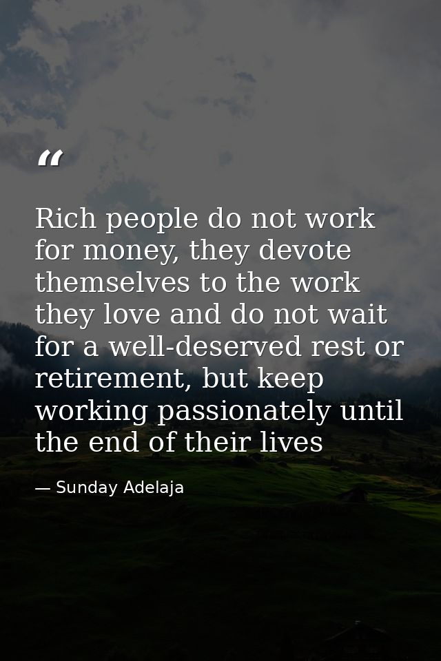 Rich people do not work for money, they devote themselves to the work they love and do not wait for a well-deserved rest — Sunday Adelaja
