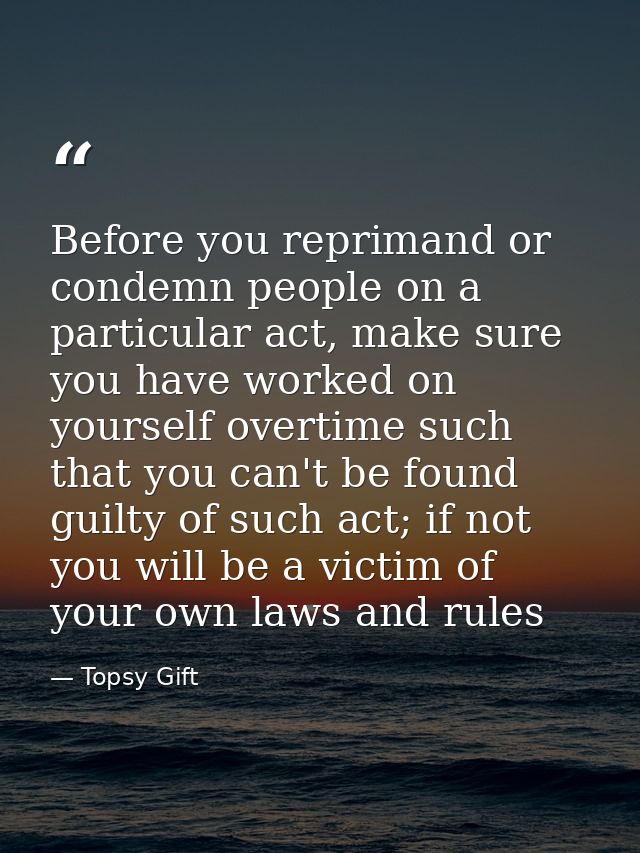 Before you reprimand or condemn people on a particular act, make sure you have worked on yourself overtime such that you — Topsy Gift