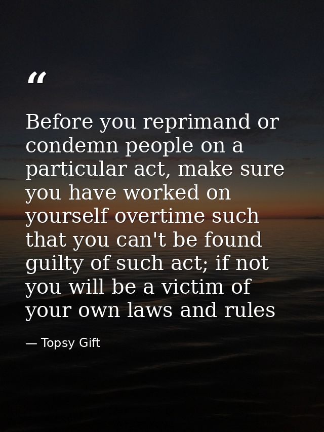 Before you reprimand or condemn people on a particular act, make sure you have worked on yourself overtime such that you — Topsy Gift