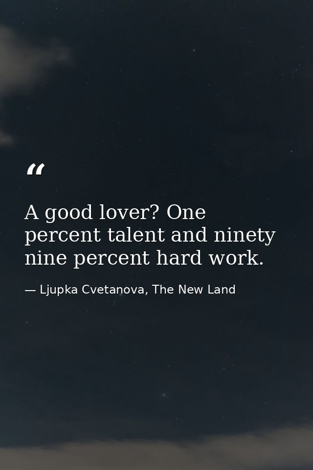 A good lover? One percent talent and ninety nine percent hard work. — Ljupka Cvetanova, The New Land