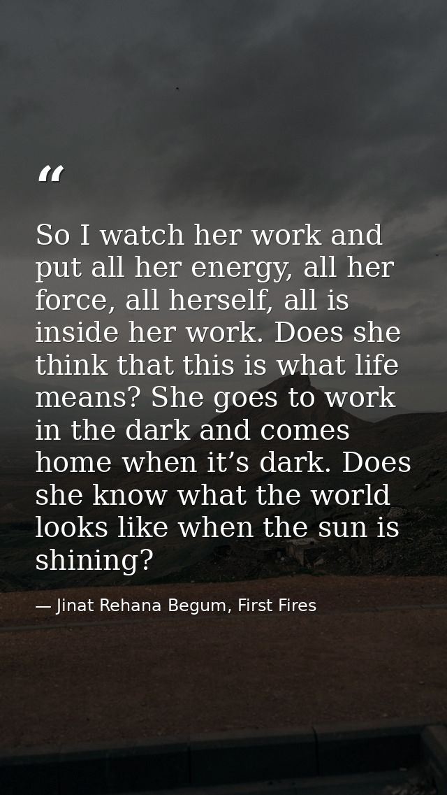 So I watch her work and put all her energy, all her force, all herself, all is inside her work. Does she think that this — Jinat Rehana Begum, First Fires