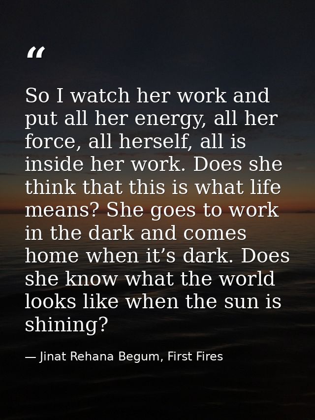 So I watch her work and put all her energy, all her force, all herself, all is inside her work. Does she think that this — Jinat Rehana Begum, First Fires