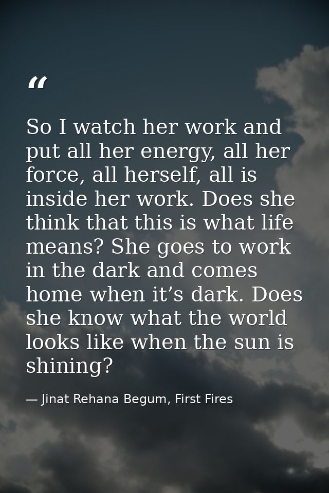 So I watch her work and put all her energy, all her force, all herself, all is inside her work. Does she think that this — Jinat Rehana Begum, First Fires