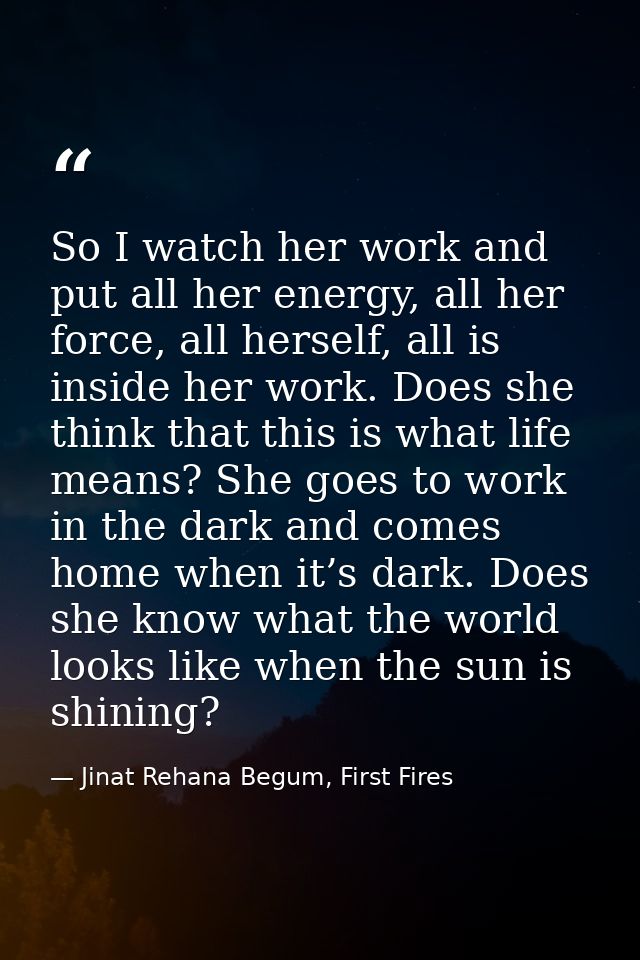 So I watch her work and put all her energy, all her force, all herself, all is inside her work. Does she think that this — Jinat Rehana Begum, First Fires