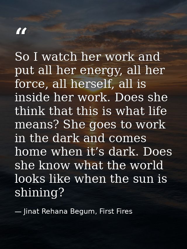 So I watch her work and put all her energy, all her force, all herself, all is inside her work. Does she think that this — Jinat Rehana Begum, First Fires