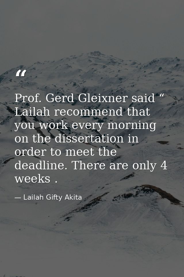 Prof. Gerd Gleixner said “ Lailah recommend that you work every morning on the dissertation in order to meet the deadlin — Lailah Gifty Akita
