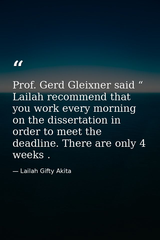 Prof. Gerd Gleixner said “ Lailah recommend that you work every morning on the dissertation in order to meet the deadlin — Lailah Gifty Akita