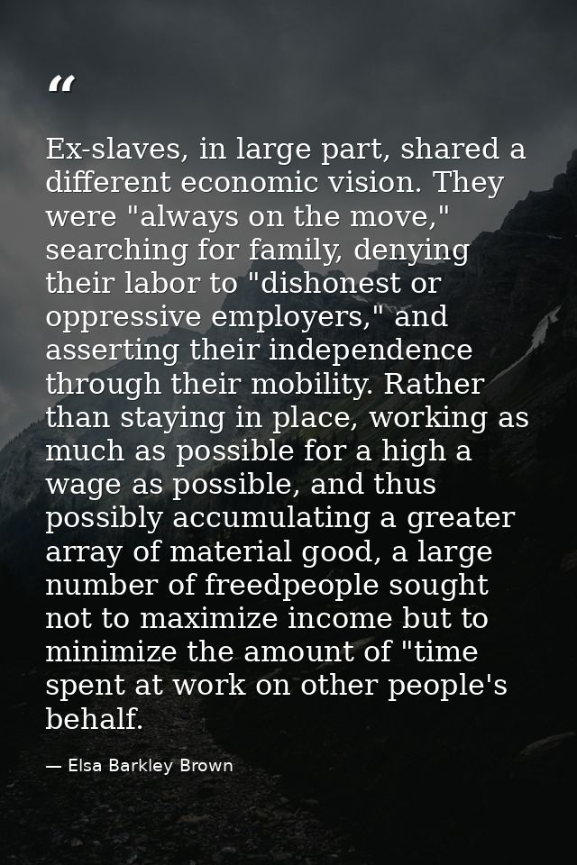 Ex-slaves, in large part, shared a different economic vision. They were "always on the move," searching for family, deny — Elsa Barkley Brown