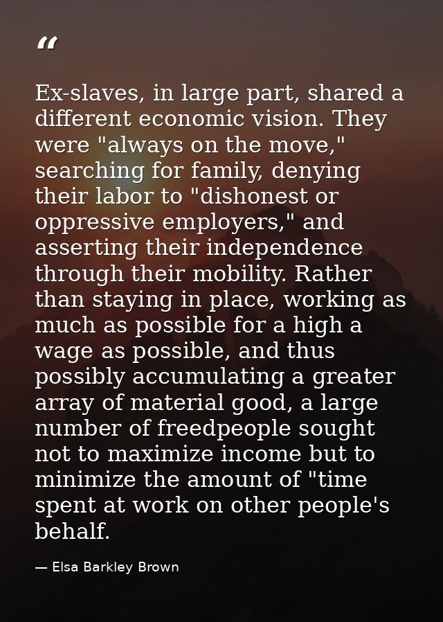 Ex-slaves, in large part, shared a different economic vision. They were "always on the move," searching for family, deny — Elsa Barkley Brown