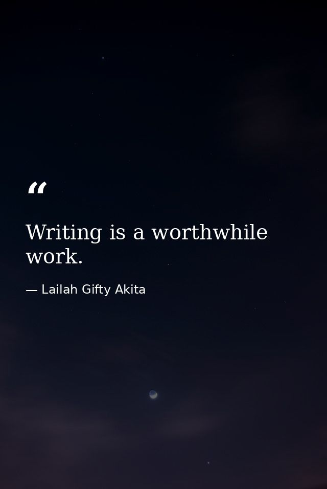 Writing is a worthwhile work. — Lailah Gifty Akita