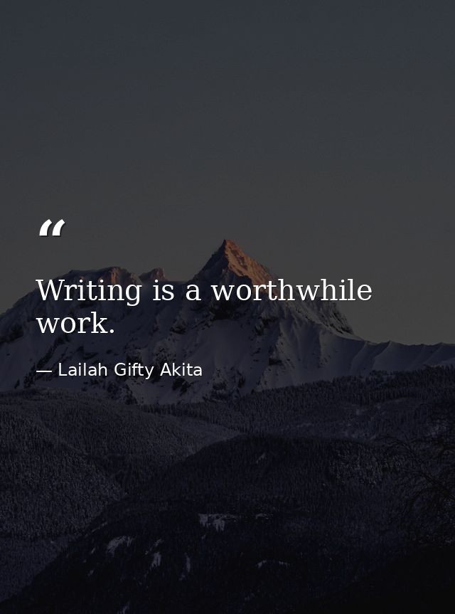 Writing is a worthwhile work. — Lailah Gifty Akita