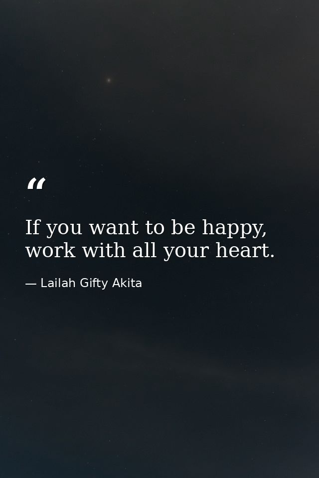 If you want to be happy, work with all your heart. — Lailah Gifty Akita