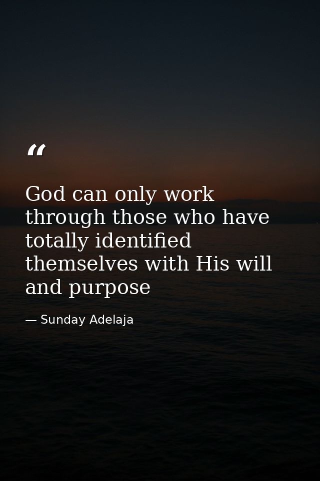 God can only work through those who have totally identified themselves with His will and purpose — Sunday Adelaja